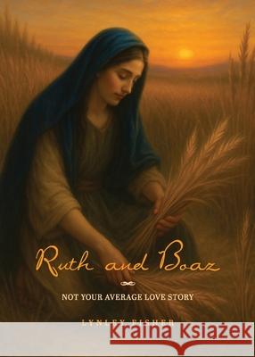 Ruth and Boaz: Not your average love story Lynley Fisher 9781764105187 Ark House Press