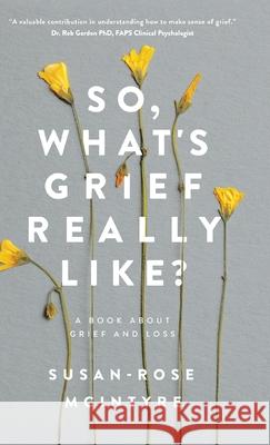 So, What's Grief Really Like?: A Book About Grief and Loss Susan-Rose McIntrye 9781764108072