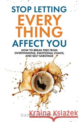 Stop Letting Everything Affect You Daniel Chidiac 9781764110808 Undercover Publishing House