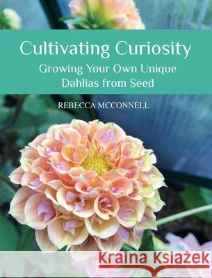 Cultivating Curiosity: Growing Your Own Unique Dahlias from Seed Rebecca McConnell 9781764111102 Rebecca McConnell