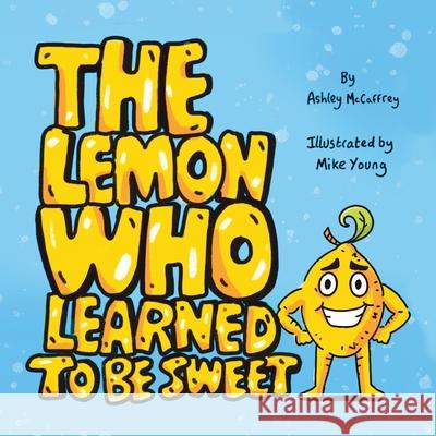 The Lemon Who Learned To Be Sweet Ashley McCaffrey Mike Young 9781764112017