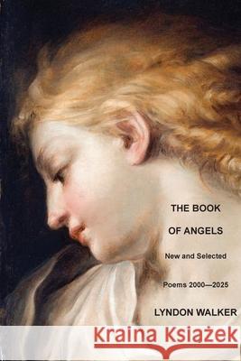 The Book of Angels: New and Selected Poems 2000-2025 Lyndon Walker 9781764120012 Walleah Press