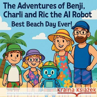 The Adventures of Benji, Charli and Ric the AI Robot: Best Beach Day Ever! Victoria Anne Worthington 9781764120517 Victoria Worthington
