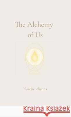 The Alchemy of Us: A Journey Through Twin Flames, Sacred Love, and Soul Remembrance Blanche Johanna 9781764128506 Blanche Johanna