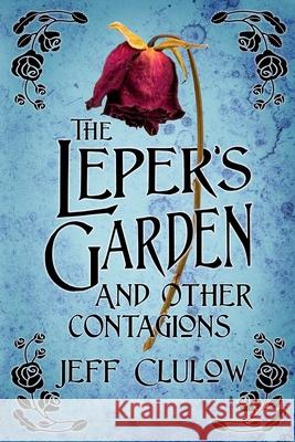 The Leper's Garden and Other Contagions Jeff Clulow 9781764139724