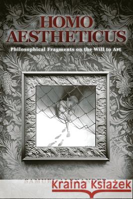 Homo Aestheticus: Philosophical Fragments on the Will to Art Samuel Alexander 9781764141109