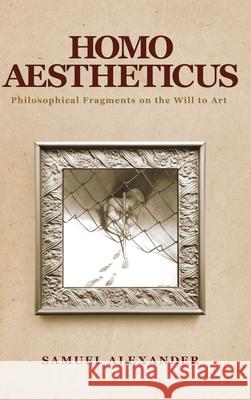 Homo Aestheticus: Philosophical Fragments on the Will to Art Samuel Alexander 9781764141116