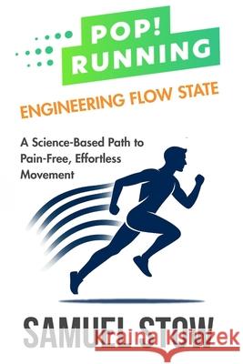 Pop! Running: Engineering Flow State: A Science-Based Path to Pain-Free, Effortless Movement Samuel Stow 9781764144315