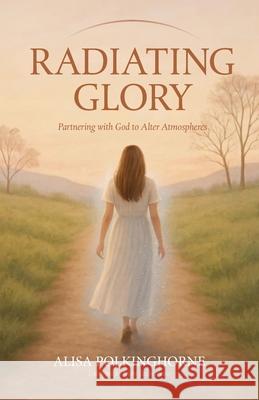 Radiating Glory: Partnering with God to Alter Atmospheres Alisa Polkinghorne 9781764148306