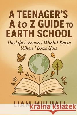 A Teenager's A to Z Guide to Earth School Liam T. Mulhall 9781764155809 Beacon and Quill Publishing