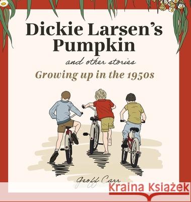 Dickie Larsen's Pumpkin & Other Stories: Growing Up In the 1950s Geoff Carr Elizabeth McCracken Stephanie Talevski 9781764156127 Carrtilage Consulting