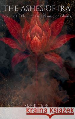 The Fire They Blamed on Ghosts: Volume Two of The Ashes of Ira Mehdi Chith 9781764177320 Noor Al-Ghaib Editions