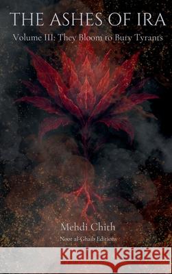 They Bloom to Bury Tyrants: Volume Three of The Ashes of Ira Mehdi Chith 9781764177344 Noor Al-Ghaib Editions