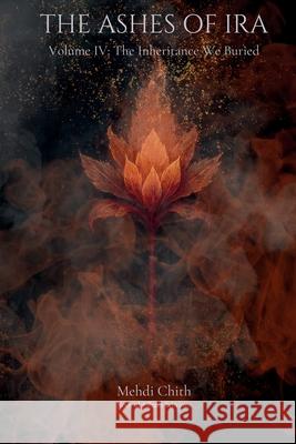 The Inheritance We Buried: Volume Four of The Ashes of Ira Mehdi Chith 9781764177375 Noor Al-Ghaib Editions