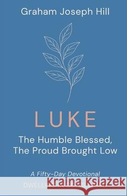 Luke: The Humble Blessed, the Proud Brought Low: A Fifty-Day Devotional Graham Joseph Hill 9781764179102 Graham Joseph Hill