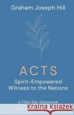 Acts: Spirit-Empowered Witness to the Nations: A Fifty-Day Devotional Graham Joseph Hill 9781764179140