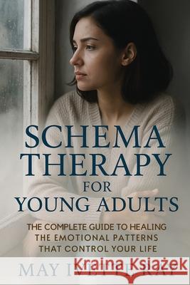 Schema Therapy for Young Adults: The Complete Guide to Healing the Emotional Patterns That Control Your Life May Ivette Ray 9781764194136 Isohan Publishing