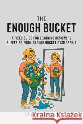 The Enough Bucket: A field guide for Learning Designers suffering from Enough Bucket Dysmorphia Steve Corney 9781764198714 Learn Awesome