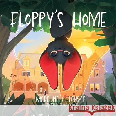 Floppy's Home: Bats Just Want Friends Too Madeline C. Lanshe Francesca Papini 9781764199902
