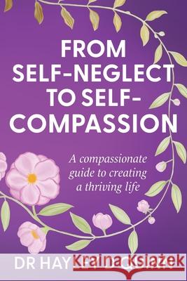 From Self-Neglect To Self-Compassion: A compassionate guide to creating a thriving life Hayley D. Quinn 9781764207409 Kind Press
