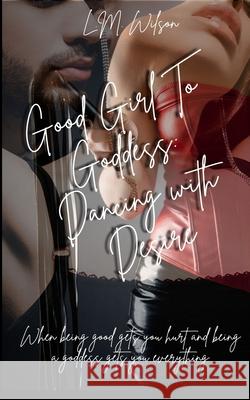 Good Girl To Goddess: Dancing with Desire Lisa-Marie Wilson 9781764209892