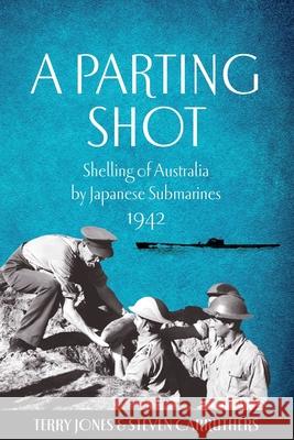 A Parting Shot: Shelling of Australia by Japanese Submarines 1942 Terry Jones Steven Carruthers 9781764220200 Steven Carruthers
