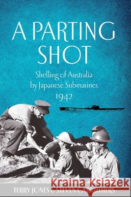 A Parting Shot: Shelling of Australia by Japanese Submarines 1942 Carruthers, Steven, Jones, Terry 9781764220286
