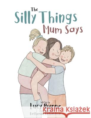 The Silly Things Mum Says Lucy Byrne Katherine Richardson 9781764223102 Lucy Byrne