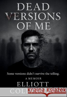 Dead Versions Of Me: Some versions didn't survive the telling. Elliott Collinson 9781764229104 Dead Versions Creative Publication