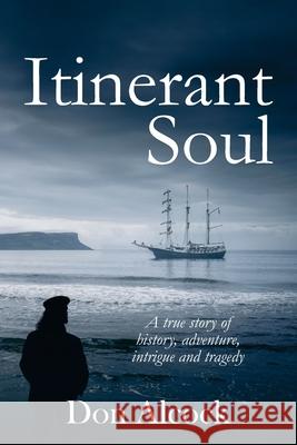 Itinerant Soul: A true story of history, adventure, intrigue and tragedy (Australian Historical Fiction) Don Alcock 9781764244107 Turtle Publishing