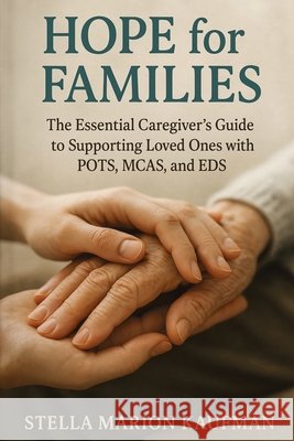 Hope for Families: The Essential Caregiver's Guide to Supporting Loved Ones with POTS, MCAS, and EDS Stella Marion Kaufman 9781764247139 Isohan Publishing