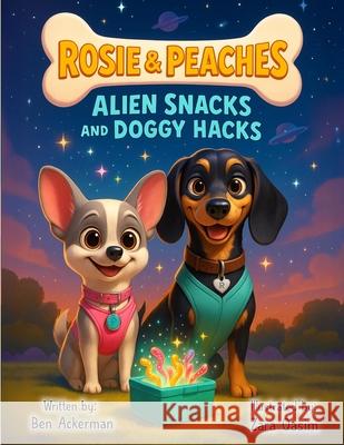 Rosie and Peaches - Alien Snacks and Doggy Hacks Ben Ackerman Zara Qasim 9781764248402 Bennetts Ark Productions Pty Ltd