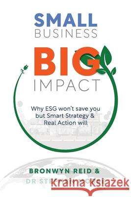 Small Business Big Impact: Why ESG won't save you but Smart Strategy & Real Action will Bronwyn Reid Stephen B. Morse 9781764248624 Bronwyn Reid & Dr Stephen Morse