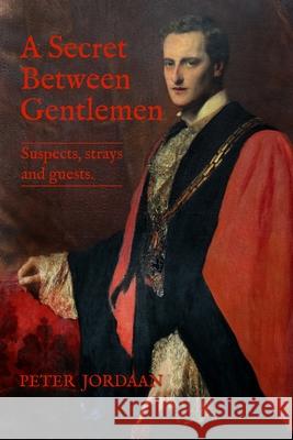 A Secret Between Gentlemen: Suspects, Strays, and Guests Peter Jordaan 9781764256667
