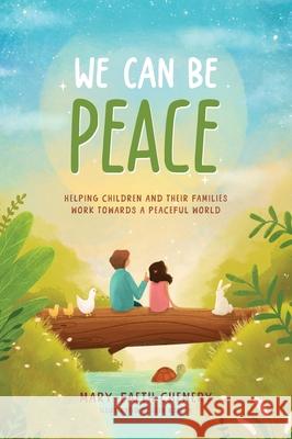 We Can Be Peace: Helping children and their families work towards a peaceful world Mary-Faeth Chenery 9781764259217