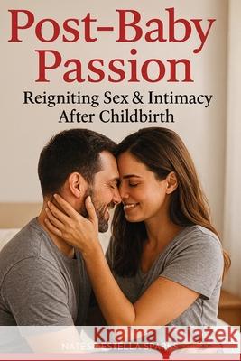 Post-Baby Passion: Reigniting Sex & Intimacy After Childbirth Natesa Estella Sparks 9781764260831 Isohan Publishing