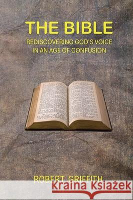 The Bible: Rediscovering God's Voice in an Age of Confusion Robert Griffith 9781764263542 Grace and Truth Publishing