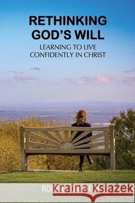 Rethinking God's Will: Learning to Live Confidently in Christ Robert Griffith 9781764263580