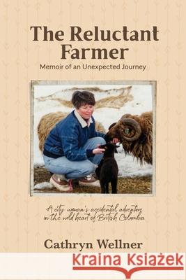 The Reluctant Farmer: Memoir of an Unexpected Journey Cathryn Wellner 9781764285407