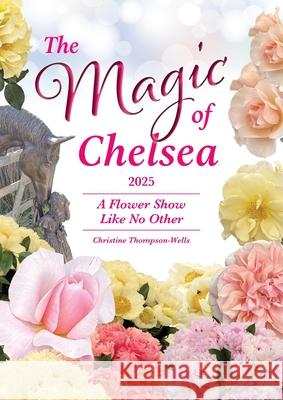 The Magic of Chelsea - A Flower Show Like No Other - 2025 Christine Thompson-Wells 9781764289702 How2books