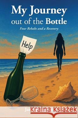 My Journey out of the Bottle: Four Rehabs and a Recovery Jane Musgrave 9781764296700