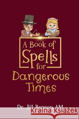 A Book of Spells for Dangerous Times: Transforming Psychology into Playful Spells for Kids and Everyday Tools for Adults Jill Benso Shaun Prentice 9781764303002 Jill Benson