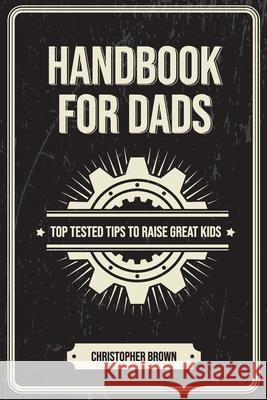 Handbook For Dads: Top Tested Tips To Raise Great Kids Christopher Brown 9781764305266 Ark House Press