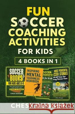 Fun Soccer Coaching Activities for Kids: Coaching Youth Soccer with Training Drills, Fun Activities, Inspirational Stories and Mental Toughness Strate Chest Dugger 9781764312714