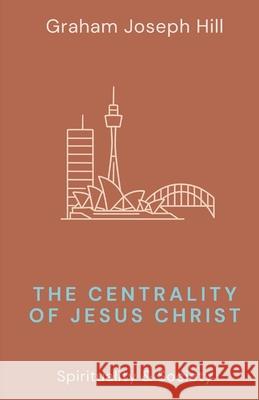 The Centrality of Jesus Christ Graham Joseph Hill 9781764331173