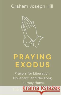 Praying Exodus: Prayers for Liberation, Covenant, and the Long Journey Home Graham Joseph Hill 9781764331197