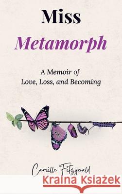 Miss Metamorph: A Memoir of Love, Loss and Becoming Camille Fitzgerald 9781764331708