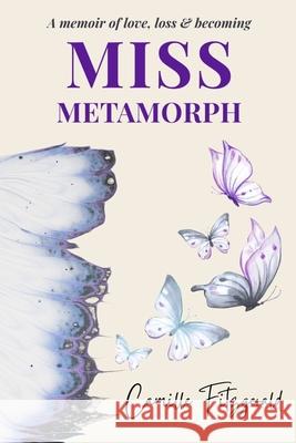 Miss Metamorph: A Memoir of Love, Loss, and Becoming Camille Fitzgerald 9781764331722 Camille Fitzgerald