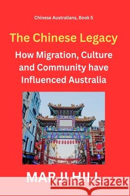 The Chinese Legacy: How Migration, Culture and Community have Influenced Australia Marji Hill 9781764339209 Prison Tree Press