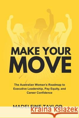 Make Your Move: The Australian Woman's Roadmap to Executive Leadership, Pay Equity, and Career Confidence Madeleine Taylor 9781764346009 Madeleine Taylor